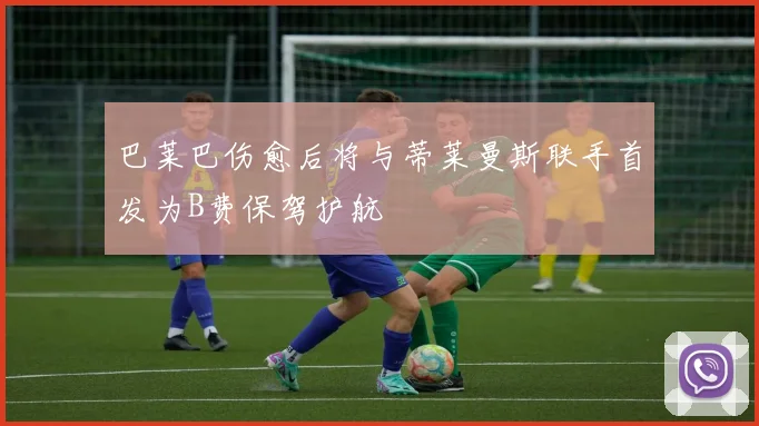 巴莱巴伤愈后将与蒂莱曼斯联手首发为B费保驾护航